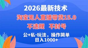 2026最新技术,淘宝无人直播带货15.0,不封号,不违规,公+私玩法,操作简单,日入1000+-聊项目