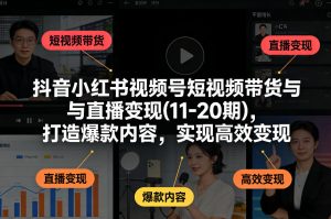 抖音小红书视频号短视频带货与直播变现(10-21期),打造爆款内容,实现高效变现(更新05月08日)-聊项目