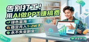 告别打工!用AI做PPT赚稿费,绿色蓝海,稳定月入1-2W,永不失业副业!-聊项目