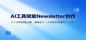 AI赋能Newsletter变现课:30分钟出内容,每周1小时年入10W+-聊项目