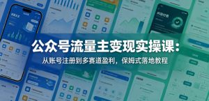 公众号流量主变现实操课:从账号注册到多赛道盈利,保姆式落地教程-聊项目