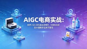 AIGC电商实战班：即梦+SD+豆包直出详情页，扫地机洗发水猫粮多品类可复现-聊项目
