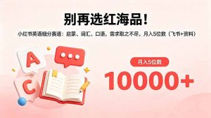 别再选红海品!小红书英语细分赛道:启蒙、词汇、口语,需求取之不尽,月入5位数(飞书+资料-聊项目
