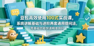 豆包高效使用100式实战课,系统讲解基础与进阶两套通用提问法,零基础也能快速精准用好豆包-聊项目