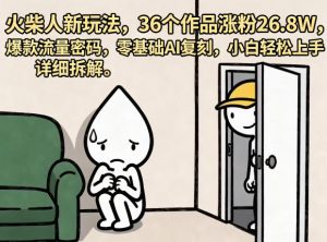 火柴人新玩法,36个作品涨粉26.8W,爆款流量密码,零基础AI复刻,小白轻松上手,详细拆解-聊项目