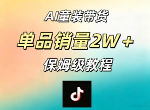 AI童装带货赛道,一部手机就可以操作,单品销量2w+【手把手教程】-聊项目