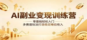 AI副业变现训练营:零基础轻松入门,多赛道玩法打造稳定睡后收入-聊项目