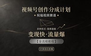 视频号创作分成计划,祝福视频赛道,多种制作形式,简单易做,变现快流量爆【全流程教程】-聊项目