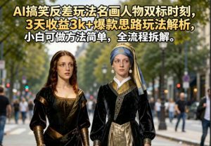 AI搞笑反差玩法名画人物双标时刻,3天收益3k+爆款思路玩法解析,小白可做方法简单,全流程拆解-聊项目