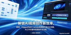 解锁AI视频创作新效率，Higgsfield Canvas视频制作新方式详解，AI工作流重构视频制作全流程-聊项目