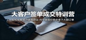 大客户签单成交特训营:轻松化解客户各类异议,科学做报价稳步拿下大额订单-聊项目