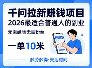 一单10米，不少人都在找的千问拉新賺钱项目，无需经验无需粉丝，2026最适合普通人副业(更新5月17日)-聊项目