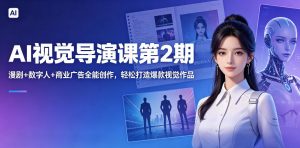 AI视觉导演课第2期,漫剧+数字人+商业广告全能创作,轻松打造爆款视觉作品-聊项目