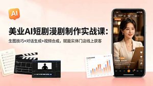 美业AI短剧漫剧制作实战课：生图技巧+对话生成+视频合成，赋能实体门店线上获客-聊项目