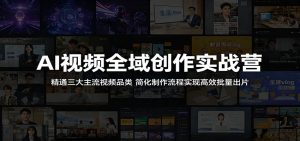 AI视频全域创作实战营：精通三大主流视频品类，简化制作流程实现高效批量出片-聊项目
