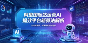 阿里国际站运营AI提效平台新算法解析26年5月新课，AI全域提效，快速超越80%同行-聊项目