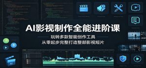 AI影视制作全能进阶课：玩转多款智能创作工具，从零起步完整打造整部影视短片-聊项目