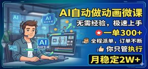 AI自动做动画微课，一单300+，全程派单，你只管执行，月稳定2W+-聊项目