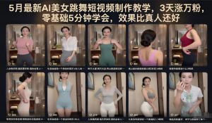 5月最新AI美女跳舞短视频制作教学，3天涨万粉，零基础5分钟学会，效果比真人还好-聊项目