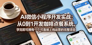 AI微信小程序开发实战：从0到1开发咖啡点餐系统，学完即可拥有一个可直接上线运营的完整项目-聊项目