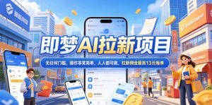 2026年即梦AI拉新项目最新玩法,无任何门槛,操作非常简单,人人都可做,拉新佣金最高13元每单-聊项目