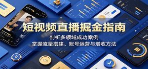 短视频直播掘金指南：剖析多领域成功案例，掌握流量搭建、账号运营与增收方法-聊项目
