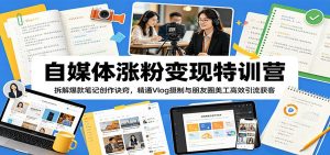 自媒体涨粉变现特训营:拆解爆款笔记创作诀窍,精通Vlog摄制与朋友圈美工高效引流获客-聊项目