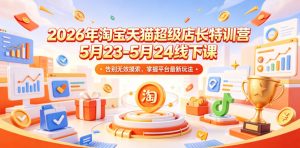 2026年淘宝天猫超级店长特训营5月23-5月24线下课,告别无效摸索,掌握平台最新玩法-聊项目