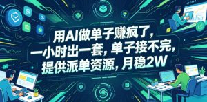 用AI做单子賺疯了,一小时出一套,单子接不完,提供派单资源,月稳2W【揭秘】-聊项目