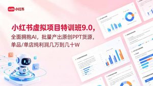小红书虚拟项目特训班9.0,全面拥抱AI,批量产出原创PPT货源,单品/单店纯利润几万到几十W-聊项目