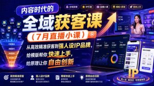 内容时代的全域获客课(7月直播小课)，从高效精准获客到强人设IP品牌，给模版帮你快速上手，给原理让你自由创新-聊项目