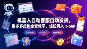 机器人自动客服自动发货，拼多多虚拟全套教学，轻松月入 1-5W-聊项目