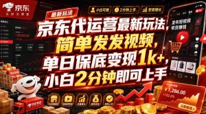 京东代运营最新玩法，简单发发视频，单日保底变现1k+，小白2分钟即可上手【揭秘】-聊项目