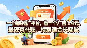 一个新的看广平台，看一个广告1.4元，提现有补贴，特别适合长期做【揭秘】-聊项目