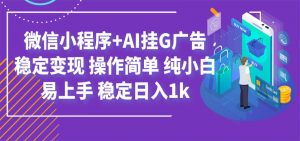 最新微信小程序+AI挂G广告，稳定变现，操作简单，纯小白易上手，稳定日入1k-聊项目